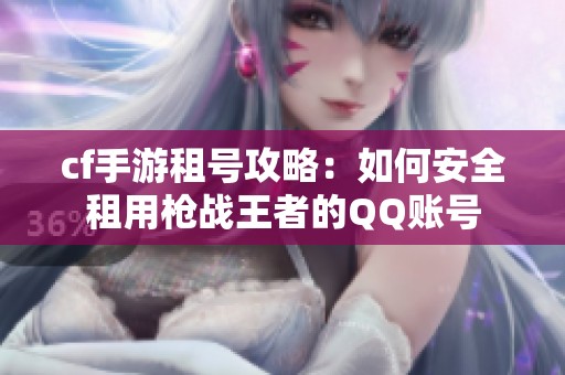 cf手游租号攻略：如何安全租用枪战王者的QQ账号