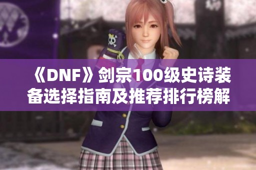 《DNF》剑宗100级史诗装备选择指南及推荐排行榜解析