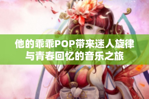 他的乖乖POP带来迷人旋律与青春回忆的音乐之旅