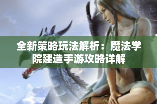 全新策略玩法解析：魔法学院建造手游攻略详解