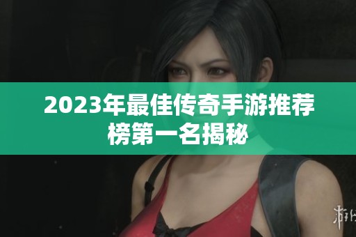 2023年最佳传奇手游推荐榜第一名揭秘
