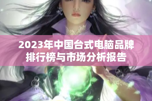 2023年中国台式电脑品牌排行榜与市场分析报告