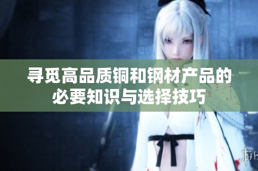 寻觅高品质铜和钢材产品的必要知识与选择技巧