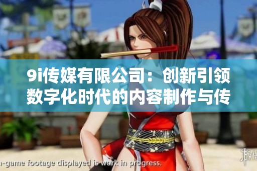9i传媒有限公司：创新引领数字化时代的内容制作与传播