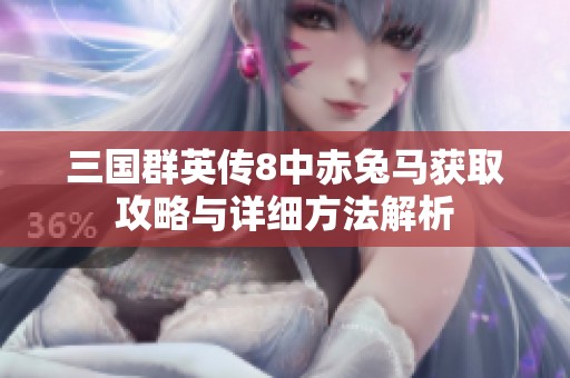三国群英传8中赤兔马获取攻略与详细方法解析