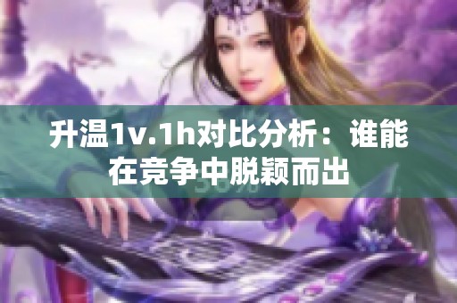 升温1v.1h对比分析：谁能在竞争中脱颖而出