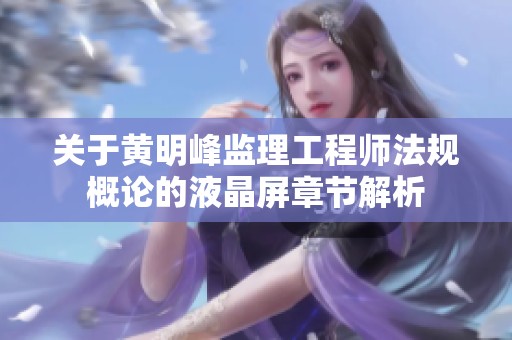 关于黄明峰监理工程师法规概论的液晶屏章节解析