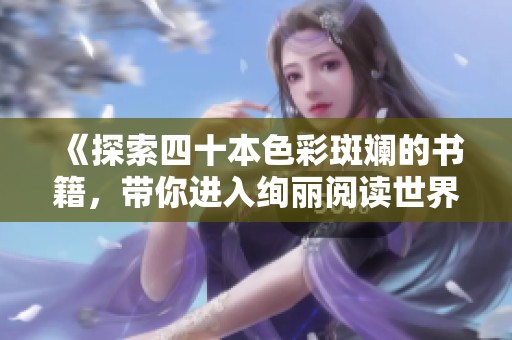 《探索四十本色彩斑斓的书籍，带你进入绚丽阅读世界》