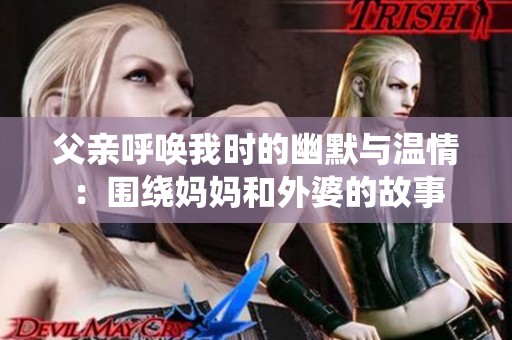 父亲呼唤我时的幽默与温情：围绕妈妈和外婆的故事