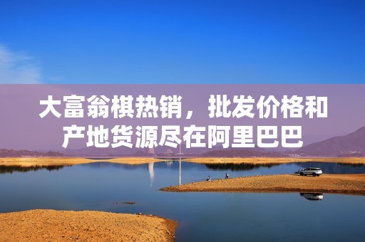 大富翁棋热销，批发价格和产地货源尽在阿里巴巴