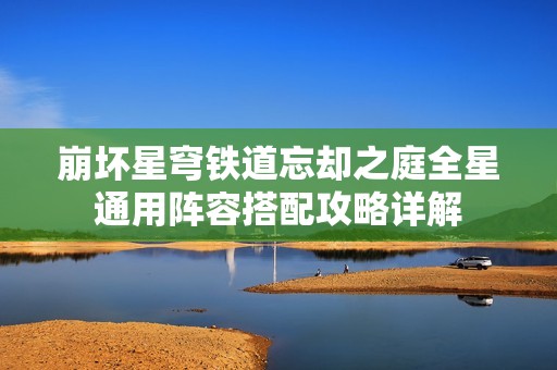 崩坏星穹铁道忘却之庭全星通用阵容搭配攻略详解
