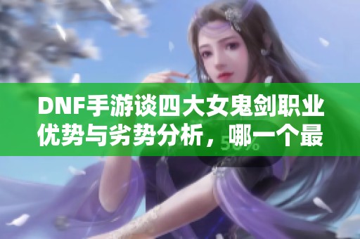 DNF手游谈四大女鬼剑职业优势与劣势分析，哪一个最适合你？