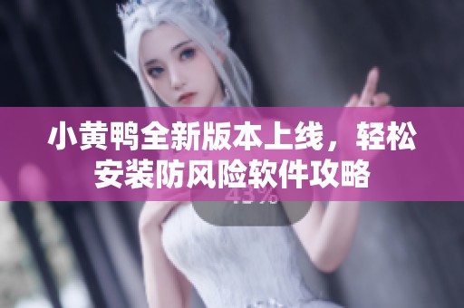 小黄鸭全新版本上线，轻松安装防风险软件攻略