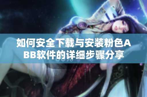 如何安全下载与安装粉色ABB软件的详细步骤分享