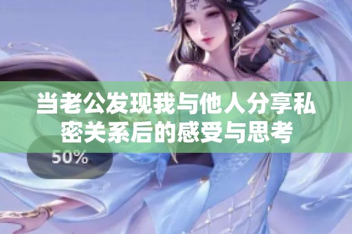 当老公发现我与他人分享私密关系后的感受与思考