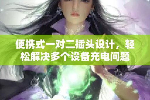 便携式一对二插头设计，轻松解决多个设备充电问题