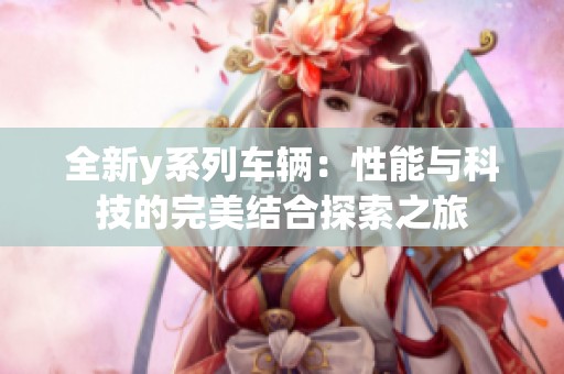 全新y系列车辆：性能与科技的完美结合探索之旅