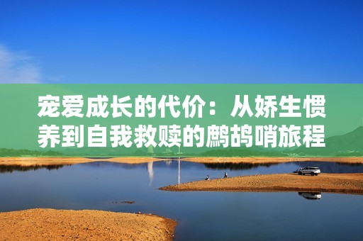 宠爱成长的代价：从娇生惯养到自我救赎的鹧鸪哨旅程