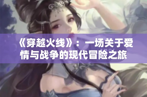 《穿越火线》：一场关于爱情与战争的现代冒险之旅