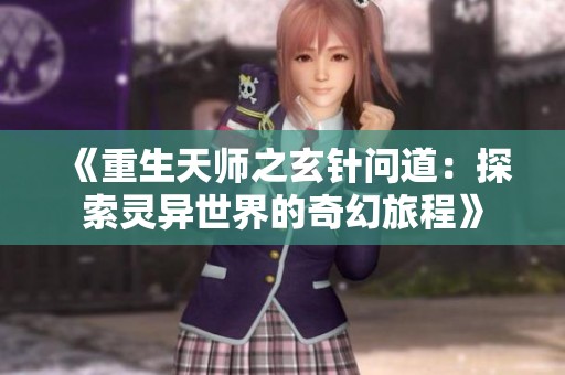 《重生天师之玄针问道：探索灵异世界的奇幻旅程》