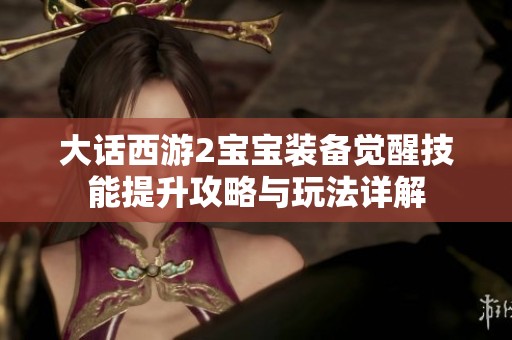 大话西游2宝宝装备觉醒技能提升攻略与玩法详解