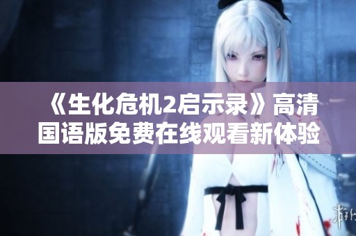 《生化危机2启示录》高清国语版免费在线观看新体验
