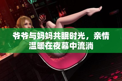 爷爷与妈妈共眠时光，亲情温暖在夜幕中流淌