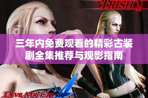 三年内免费观看的精彩古装剧全集推荐与观影指南