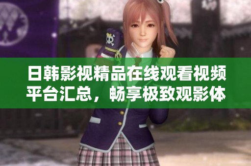日韩影视精品在线观看视频平台汇总，畅享极致观影体验