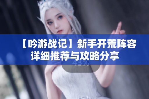 【吟游战记】新手开荒阵容详细推荐与攻略分享