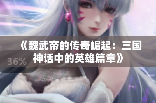 《魏武帝的传奇崛起：三国神话中的英雄篇章》