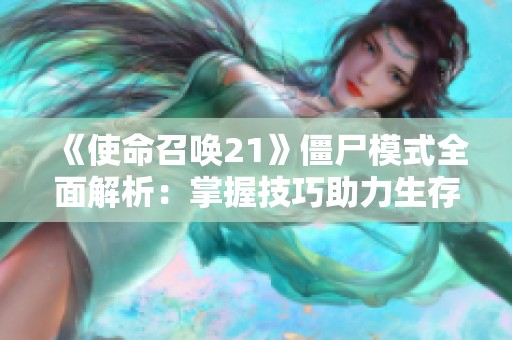 《使命召唤21》僵尸模式全面解析：掌握技巧助力生存挑战新纪录