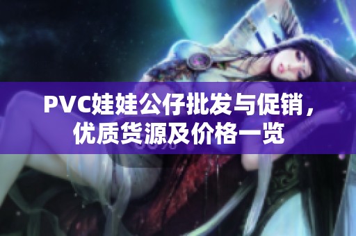 PVC娃娃公仔批发与促销，优质货源及价格一览