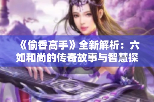 《偷香高手》全新解析：六如和尚的传奇故事与智慧探讨