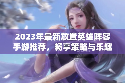 2023年最新放置英雄阵容手游推荐，畅享策略与乐趣的完美结合