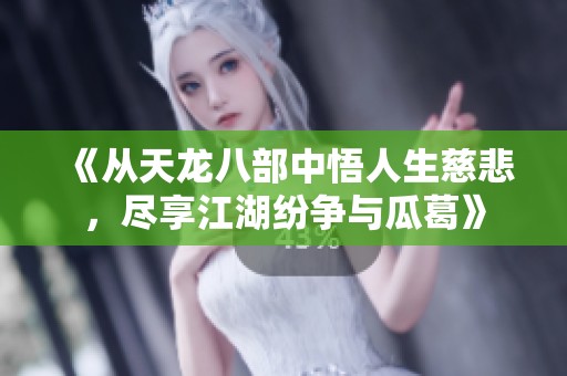 《从天龙八部中悟人生慈悲，尽享江湖纷争与瓜葛》