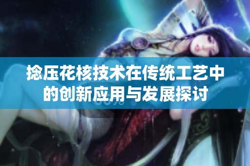 捻压花核技术在传统工艺中的创新应用与发展探讨