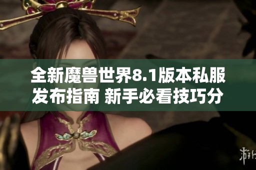 全新魔兽世界8.1版本私服发布指南 新手必看技巧分享
