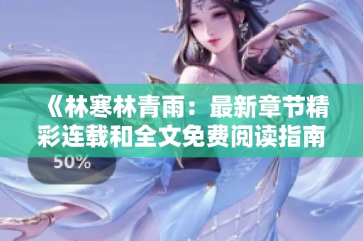 《林寒林青雨：最新章节精彩连载和全文免费阅读指南》