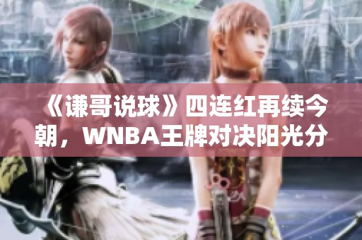 《谦哥说球》四连红再续今朝，WNBA王牌对决阳光分析！