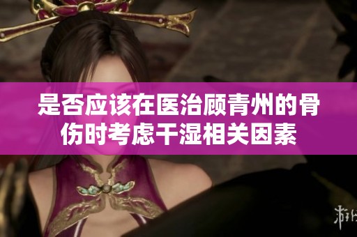 是否应该在医治顾青州的骨伤时考虑干湿相关因素