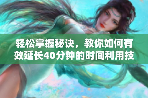 轻松掌握秘诀，教你如何有效延长40分钟的时间利用技巧