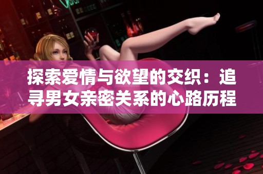 探索爱情与欲望的交织：追寻男女亲密关系的心路历程