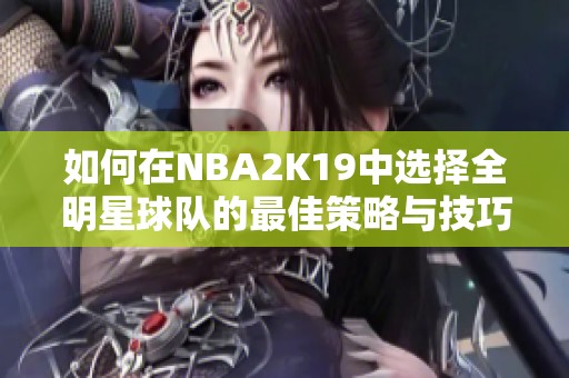 如何在NBA2K19中选择全明星球队的最佳策略与技巧