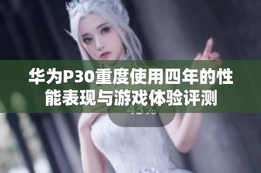 华为P30重度使用四年的性能表现与游戏体验评测