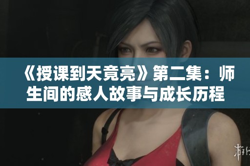 《授课到天竟亮》第二集：师生间的感人故事与成长历程揭秘