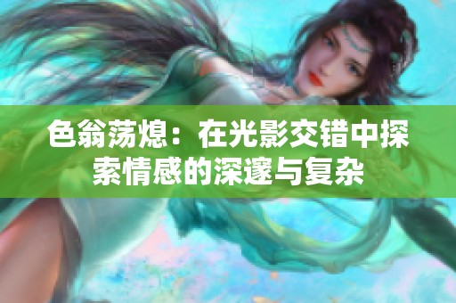 色翁荡熄：在光影交错中探索情感的深邃与复杂
