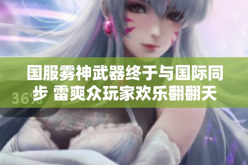 国服雾神武器终于与国际同步 雷爽众玩家欢乐翻翻天