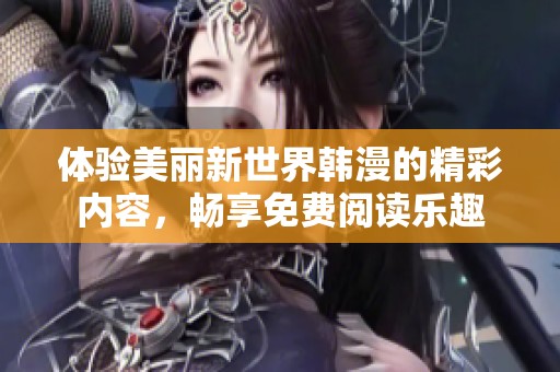 体验美丽新世界韩漫的精彩内容，畅享免费阅读乐趣
