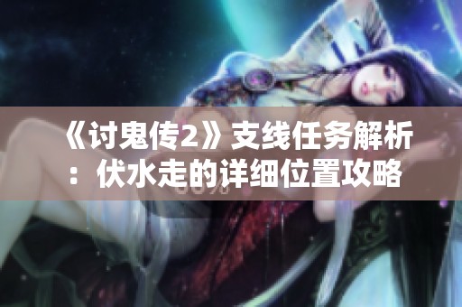 《讨鬼传2》支线任务解析：伏水走的详细位置攻略